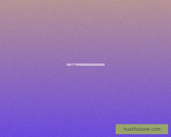 华体会APP安装全流程详解与安全下载使用指南全面解析